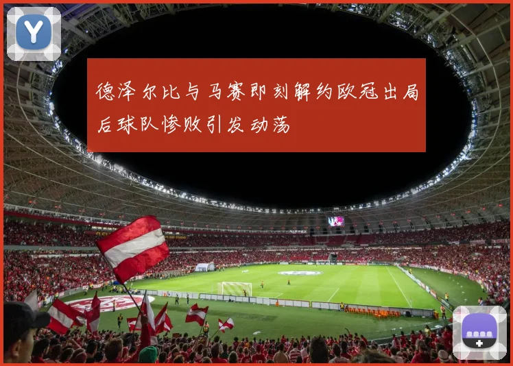 德泽尔比与马赛即刻解约欧冠出局后球队惨败引发动荡
