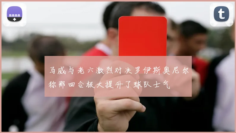 马威与老六激烈对决罗伊斯奥尼尔称那回合极大提升了球队士气