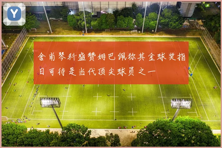舍甫琴科盛赞姆巴佩称其金球奖指日可待是当代顶尖球员之一