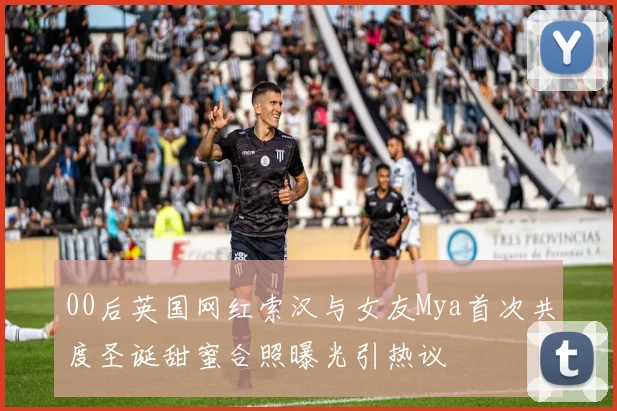 00后英国网红索汉与女友Mya首次共度圣诞甜蜜合照曝光引热议