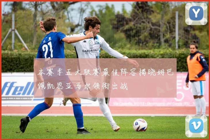 本赛季五大联赛最佳阵容揭晓姆巴佩凯恩亚马尔领衔出战