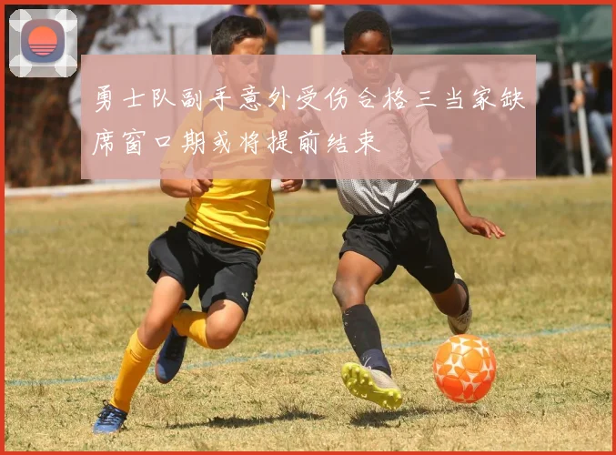 勇士队副手意外受伤合格三当家缺席窗口期或将提前结束