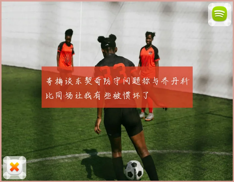 夸梅谈东契奇防守问题称与乔丹科比同场让我有些被惯坏了