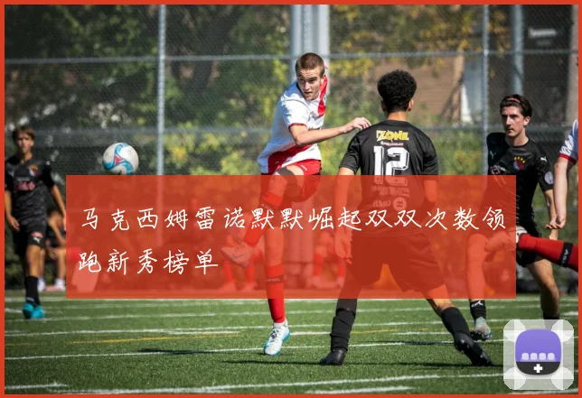 马克西姆雷诺默默崛起双双次数领跑新秀榜单