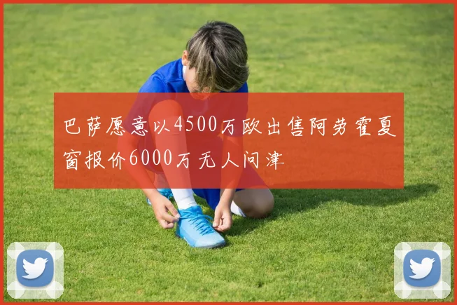 巴萨愿意以4500万欧出售阿劳霍夏窗报价6000万无人问津