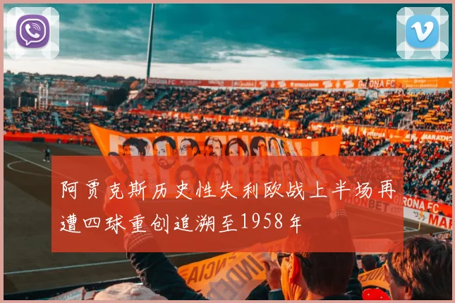 阿贾克斯历史性失利欧战上半场再遭四球重创追溯至1958年