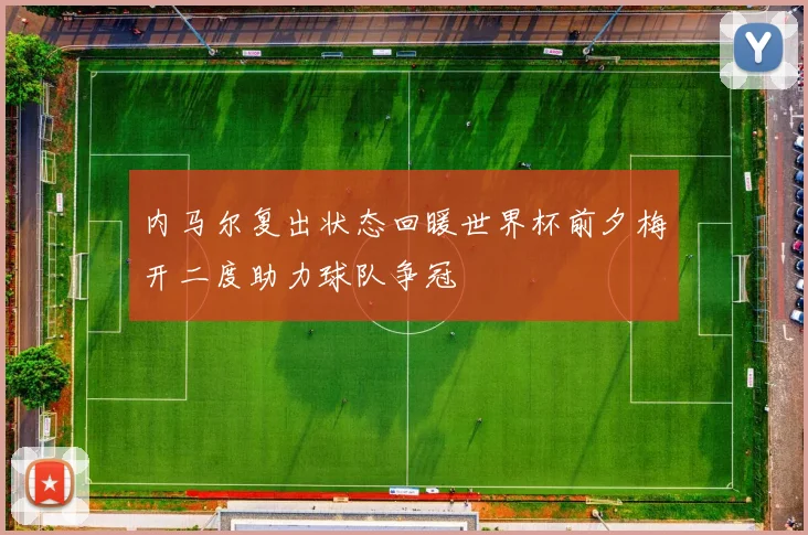 内马尔复出状态回暖世界杯前夕梅开二度助力球队争冠