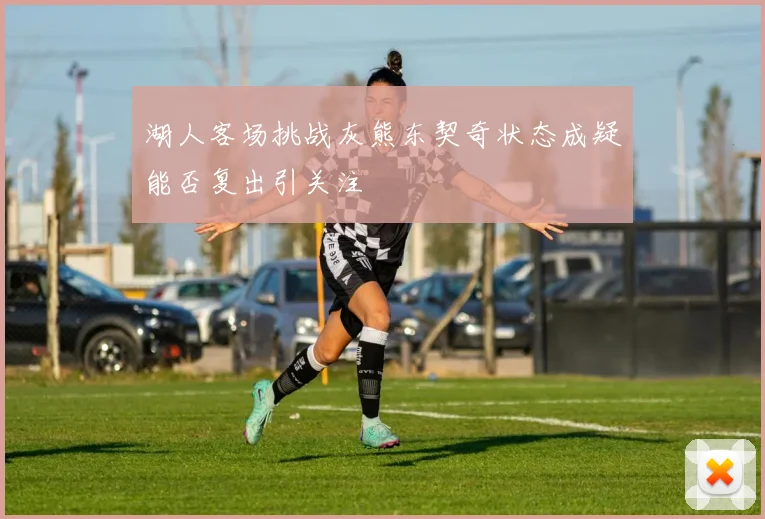 湖人客场挑战灰熊东契奇状态成疑能否复出引关注