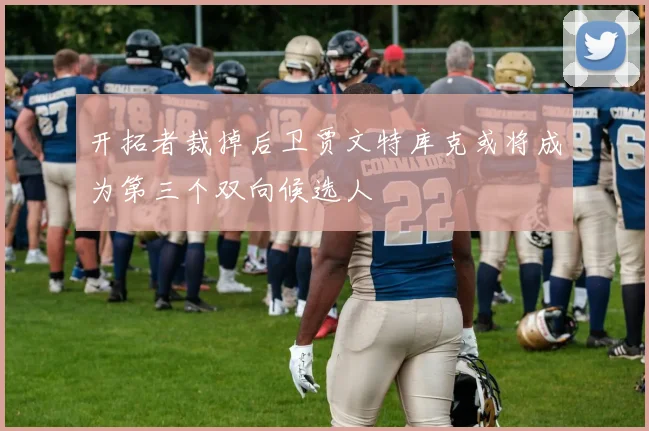 开拓者裁掉后卫贾文特库克或将成为第三个双向候选人