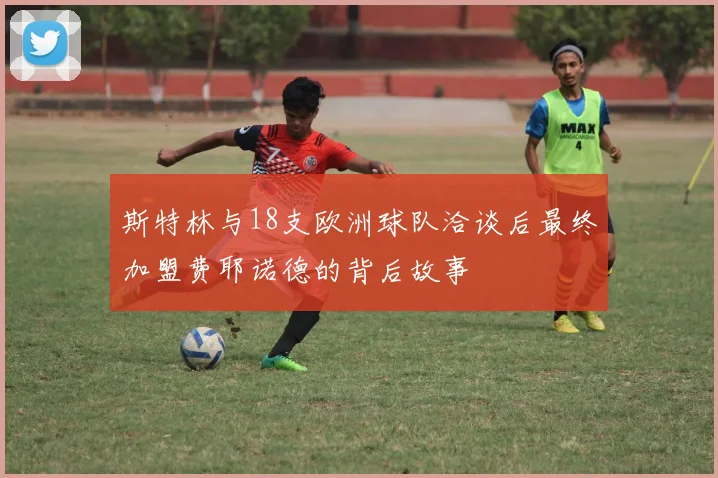 斯特林与18支欧洲球队洽谈后最终加盟费耶诺德的背后故事