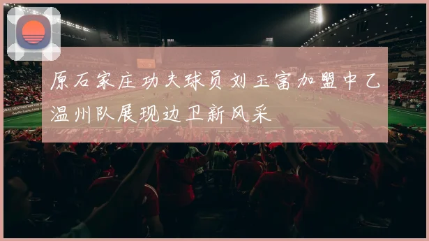 原石家庄功夫球员刘玉富加盟中乙温州队展现边卫新风采