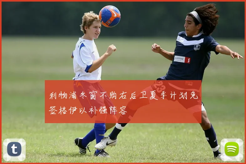 利物浦冬窗不购右后卫夏季计划免签格伊以补强阵容