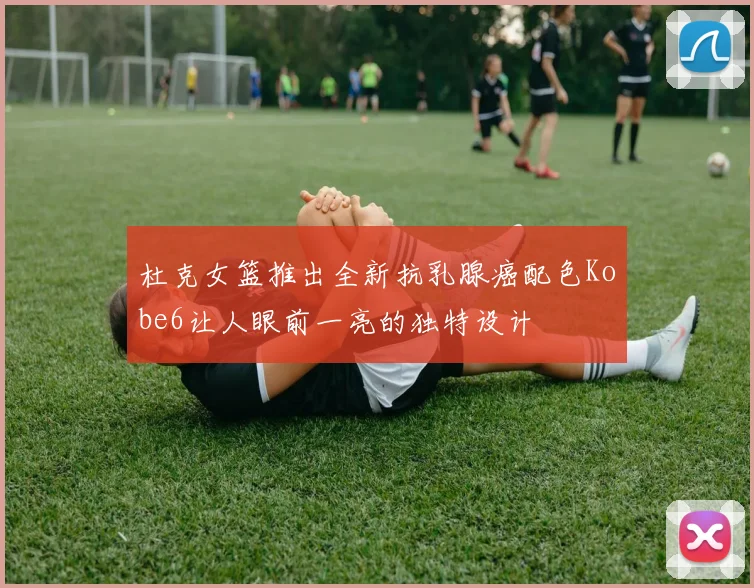 杜克女篮推出全新抗乳腺癌配色Kobe6让人眼前一亮的独特设计