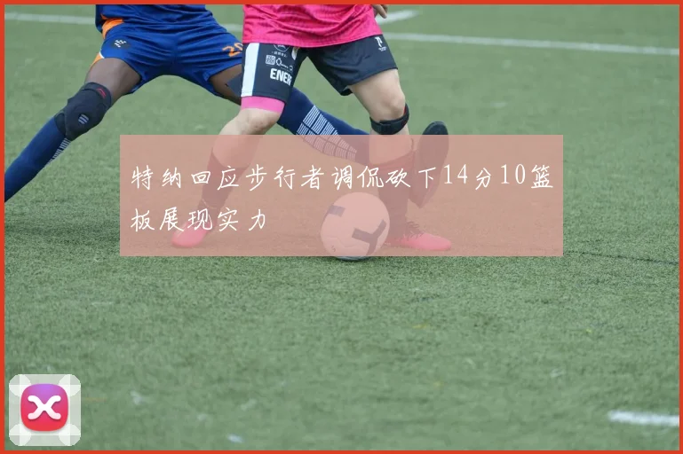 特纳回应步行者调侃砍下14分10篮板展现实力