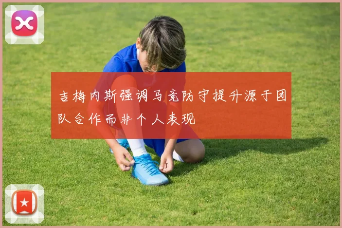吉梅内斯强调马竞防守提升源于团队合作而非个人表现