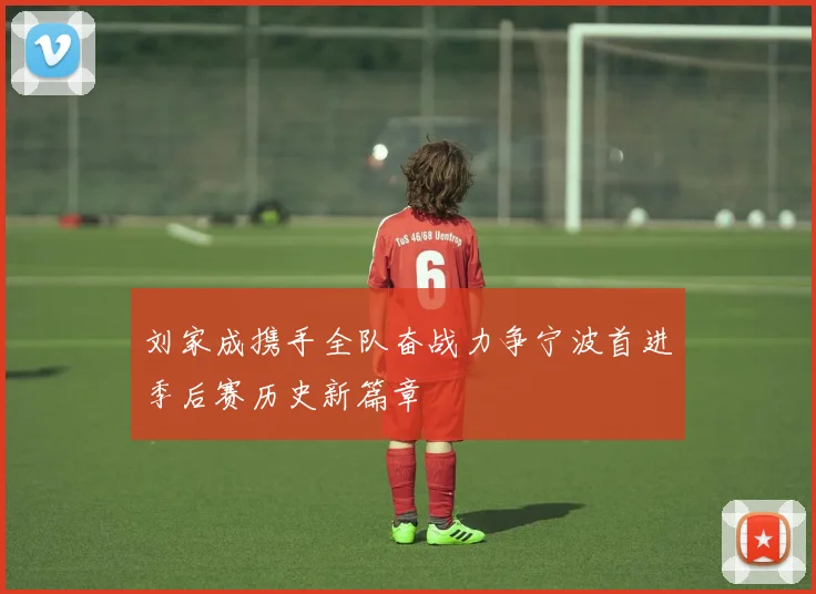 刘家成携手全队奋战力争宁波首进季后赛历史新篇章