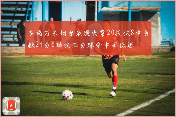 多诺万米切尔表现失常20投仅8中贡献24分6助攻三分球命中率低迷