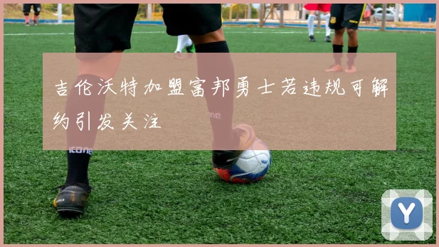 吉伦沃特加盟富邦勇士若违规可解约引发关注