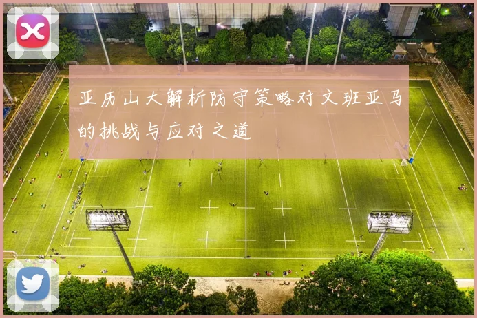 亚历山大解析防守策略对文班亚马的挑战与应对之道
