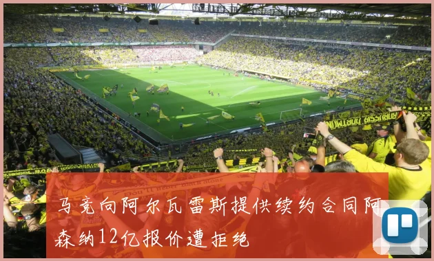 马竞向阿尔瓦雷斯提供续约合同阿森纳12亿报价遭拒绝