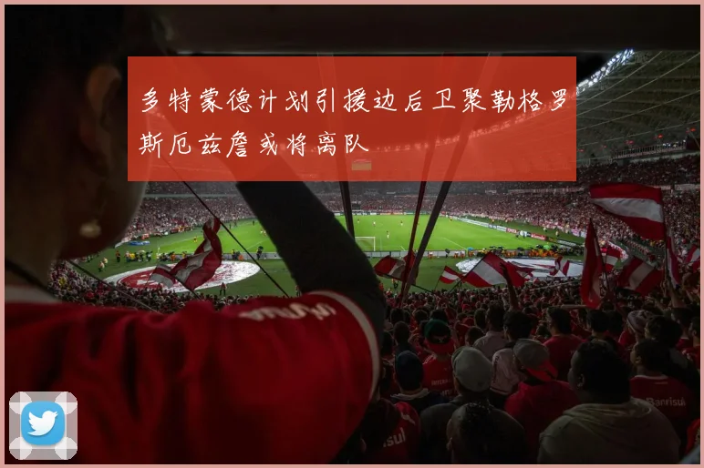 多特蒙德计划引援边后卫聚勒格罗斯厄兹詹或将离队