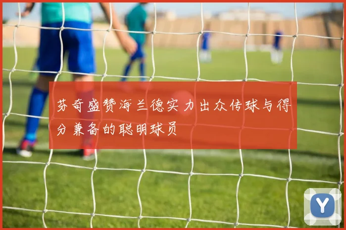 芬奇盛赞海兰德实力出众传球与得分兼备的聪明球员